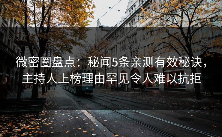 微密圈盘点：秘闻5条亲测有效秘诀，主持人上榜理由罕见令人难以抗拒
