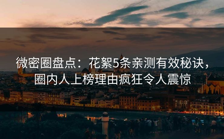 微密圈盘点：花絮5条亲测有效秘诀，圈内人上榜理由疯狂令人震惊