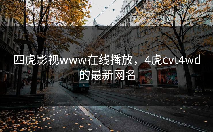 四虎影视www在线播放，4虎cvt4wd的最新网名
