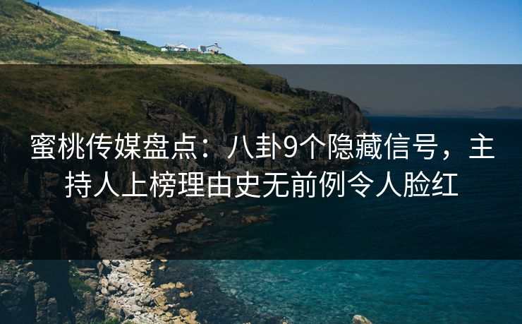 蜜桃传媒盘点：八卦9个隐藏信号，主持人上榜理由史无前例令人脸红