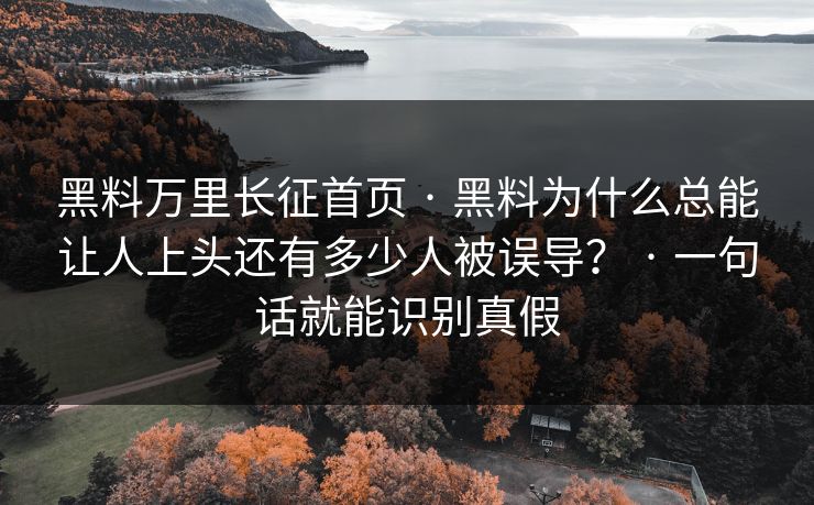 黑料万里长征首页 · 黑料为什么总能让人上头还有多少人被误导？ · 一句话就能识别真假