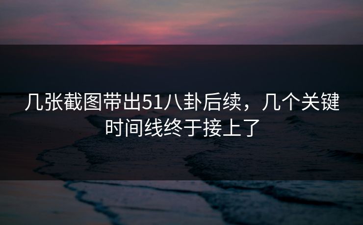 几张截图带出51八卦后续，几个关键时间线终于接上了